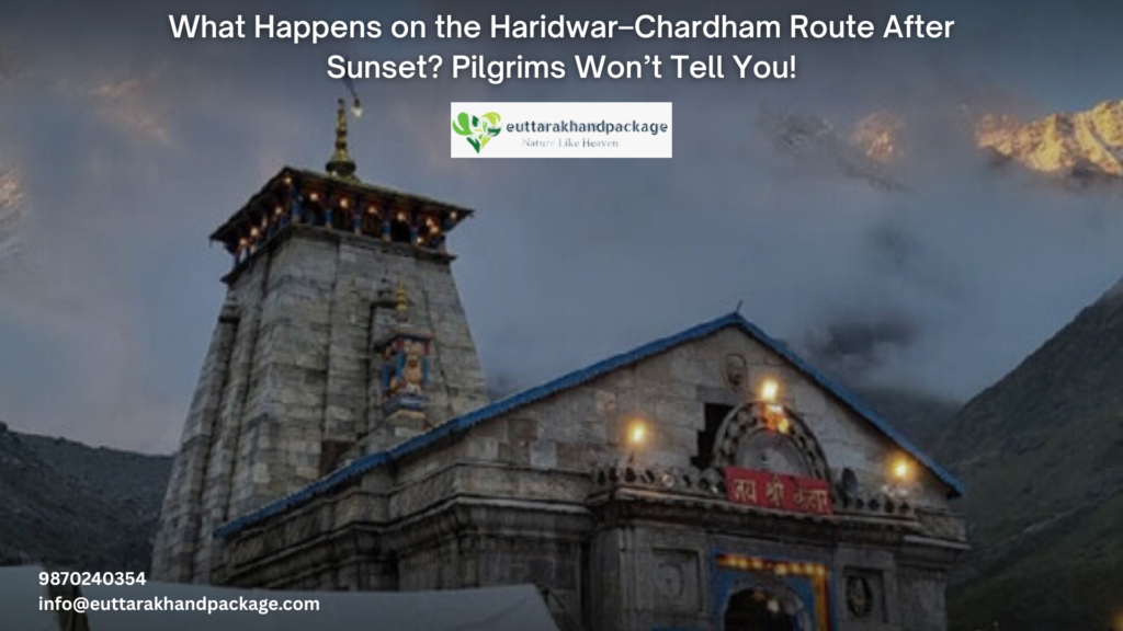 What Happens on the Haridwar–Chardham Route After Sunset Pilgrims Won’t Tell You!
